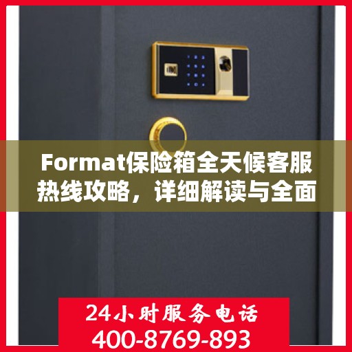 Format保险箱全天候客服热线攻略，详细解读与全面指导