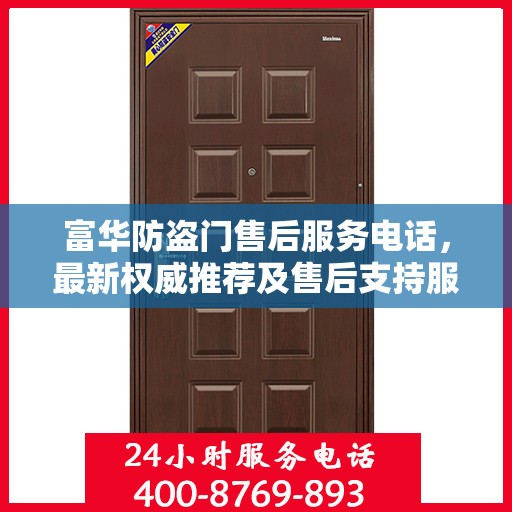 富华防盗门售后服务电话，最新权威推荐及售后支持服务指南