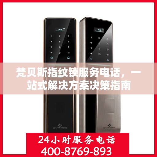 梵贝斯指纹锁服务电话，一站式解决方案决策指南