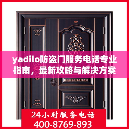 yadilo防盗门服务电话专业指南，最新攻略与解决方案