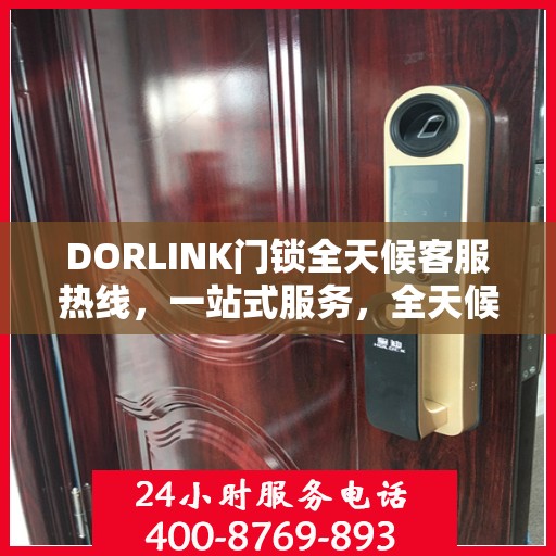 DORLINK门锁全天候客服热线，一站式服务，全天候解答