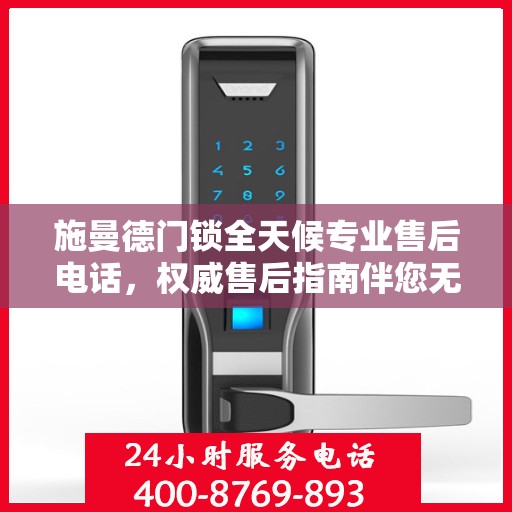 施曼德门锁全天候专业售后电话，权威售后指南伴您无忧解决门锁问题