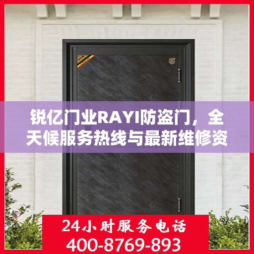 锐亿门业RAYI防盗门，全天候服务热线与最新维修资讯速递