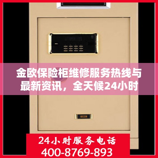 金欧保险柜维修服务热线与最新资讯，全天候24小时服务电话解读