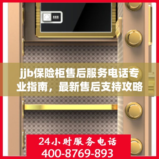 jjb保险柜售后服务电话专业指南，最新售后支持攻略