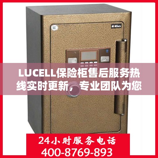 LUCELL保险柜售后服务热线实时更新，专业团队为您解答疑问