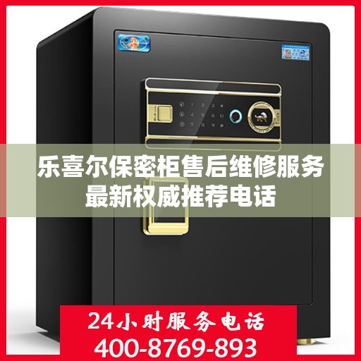 乐喜尔保密柜售后维修服务最新权威推荐电话