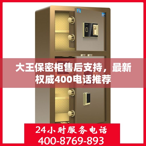 大王保密柜售后支持，最新权威400电话推荐