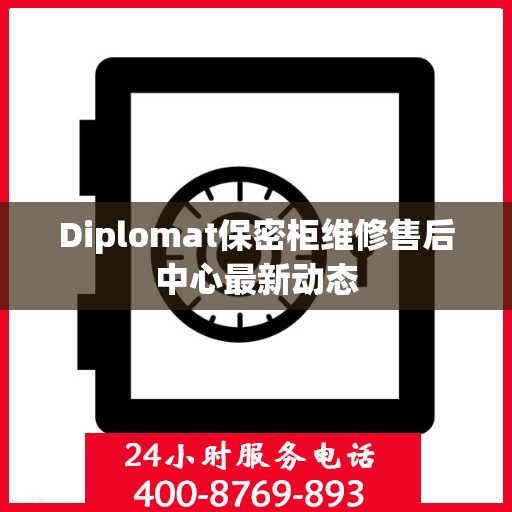 Diplomat保密柜维修售后中心最新动态