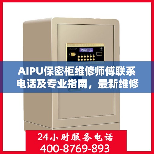 AIPU保密柜维修师傅联系电话及专业指南，最新维修攻略