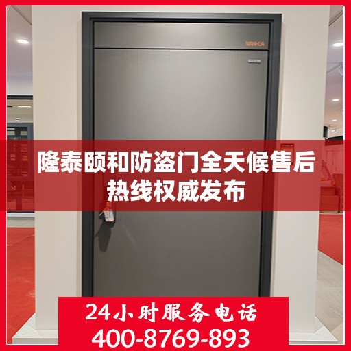 隆泰颐和防盗门全天候售后热线权威发布