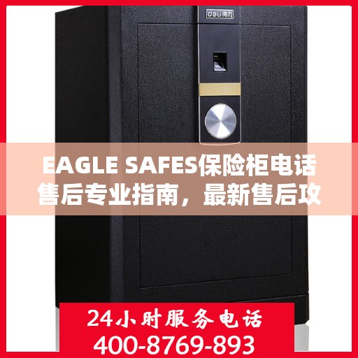 EAGLE SAFES保险柜电话售后专业指南，最新售后攻略