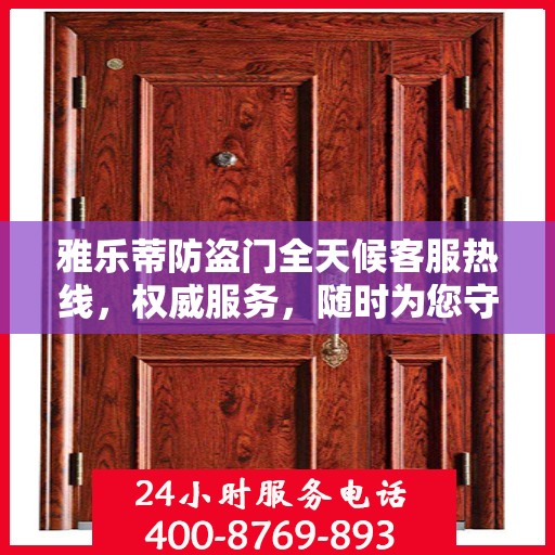 雅乐蒂防盗门全天候客服热线，权威服务，随时为您守候