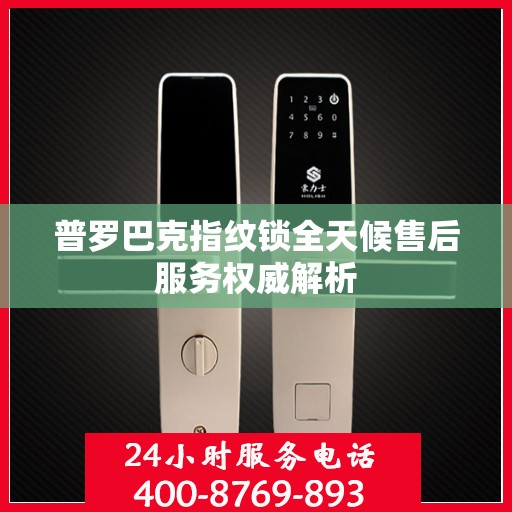 普罗巴克指纹锁全天候售后服务权威解析