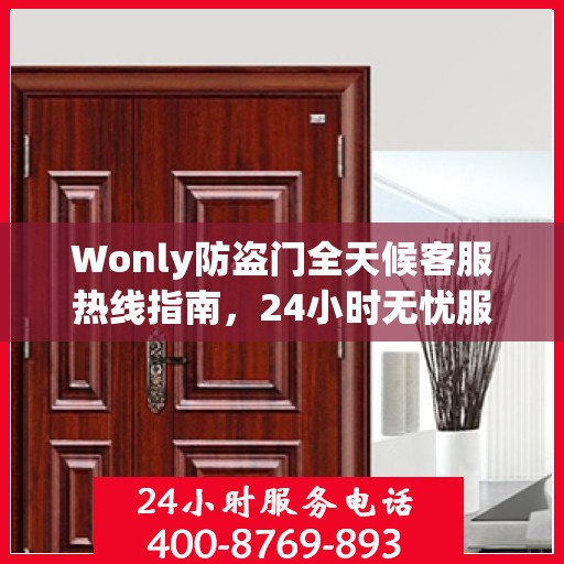 Wonly防盗门全天候客服热线指南，24小时无忧服务，一文全解析