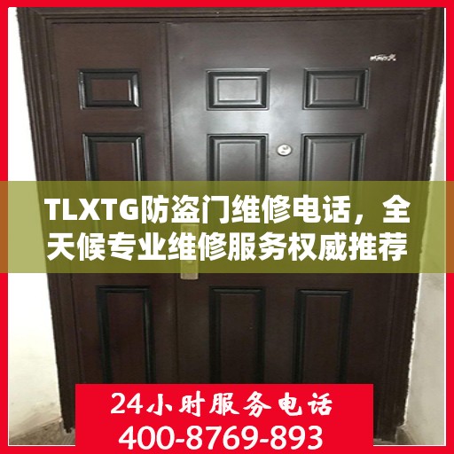 TLXTG防盗门维修电话，全天候专业维修服务权威推荐