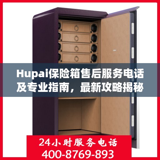 Hupai保险箱售后服务电话及专业指南，最新攻略揭秘