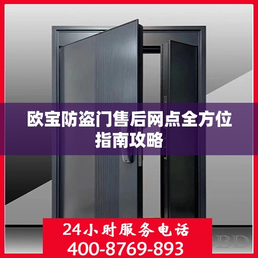 欧宝防盗门售后网点全方位指南攻略