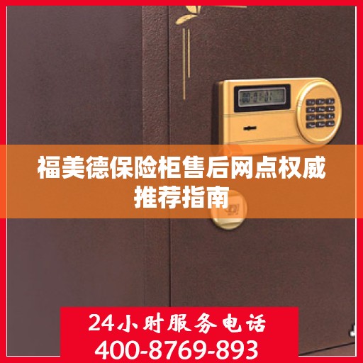 福美德保险柜售后网点权威推荐指南
