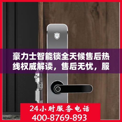 豪力士智能锁全天候售后热线权威解读，售后无忧，服务不打烊