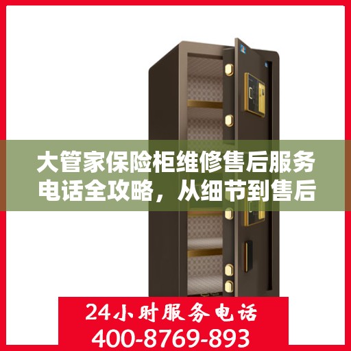大管家保险柜维修售后服务电话全攻略，从细节到售后，一次搞定！