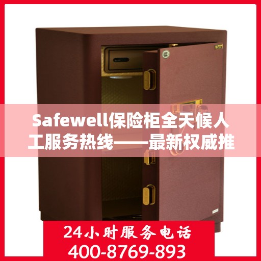 Safewell保险柜全天候人工服务热线——最新权威推荐及使用方法详解