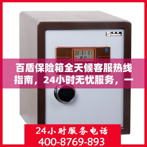 百盾保险箱全天候客服热线指南，24小时无忧服务，一键解决所有疑问