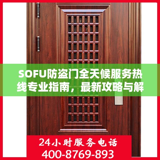 SOFU防盗门全天候服务热线专业指南，最新攻略与解决方案