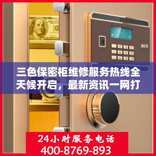 三色保密柜维修服务热线全天候开启，最新资讯一网打尽