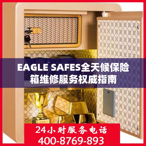 EAGLE SAFES全天候保险箱维修服务权威指南