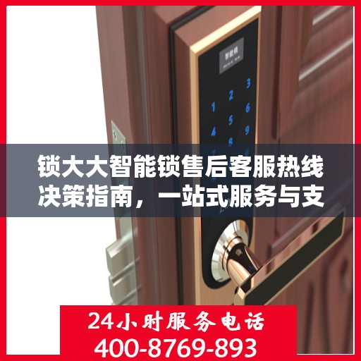 锁大大智能锁售后客服热线决策指南，一站式服务与支持解析