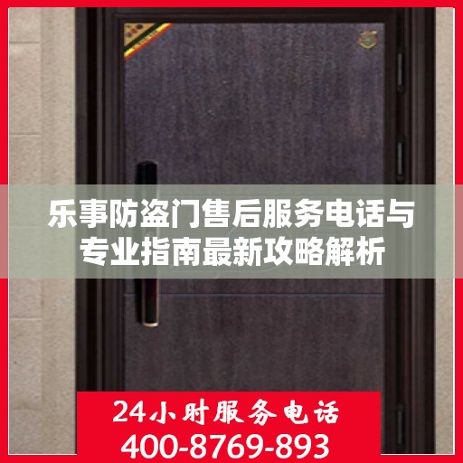 乐事防盗门售后服务电话与专业指南最新攻略解析