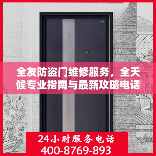 全友防盗门维修服务，全天候专业指南与最新攻略电话支持
