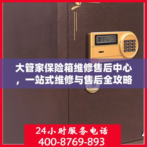大管家保险箱维修售后中心，一站式维修与售后全攻略