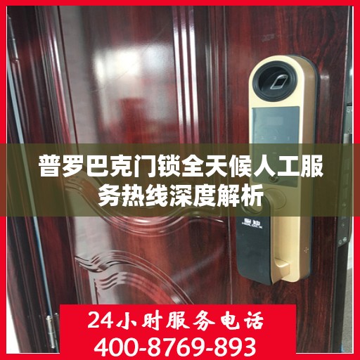 普罗巴克门锁全天候人工服务热线深度解析