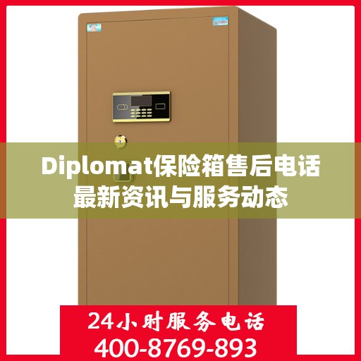 Diplomat保险箱售后电话最新资讯与服务动态