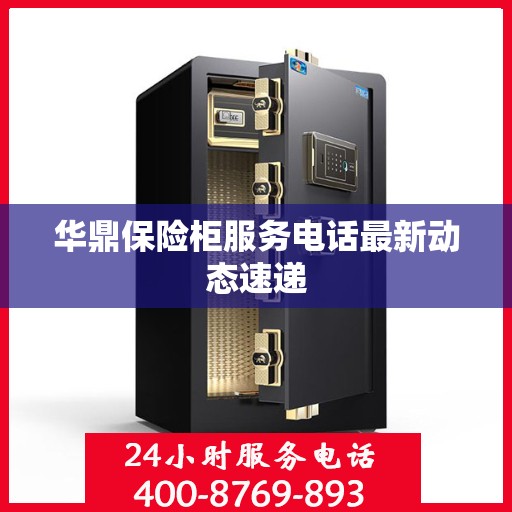 华鼎保险柜服务电话最新动态速递