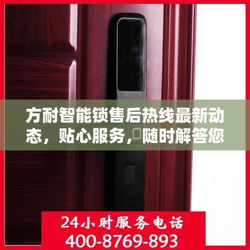 方耐智能锁售后热线最新动态，贴心服务，随时解答您的疑虑与需求