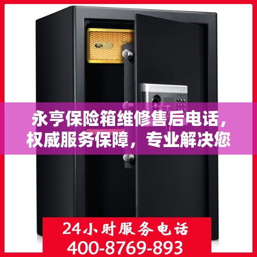 永亨保险箱维修售后电话，权威服务保障，专业解决您的安全锁事烦恼