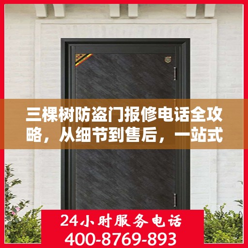 三棵树防盗门报修电话全攻略，从细节到售后，一站式解决您的维修烦恼