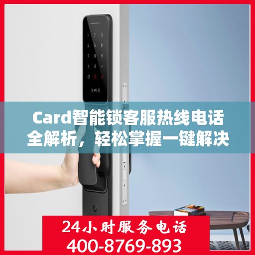 Card智能锁客服热线电话全解析，轻松掌握一键解决所有疑问
