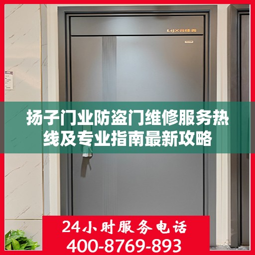 扬子门业防盗门维修服务热线及专业指南最新攻略