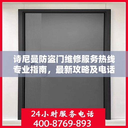 诗尼曼防盗门维修服务热线专业指南，最新攻略及电话速查