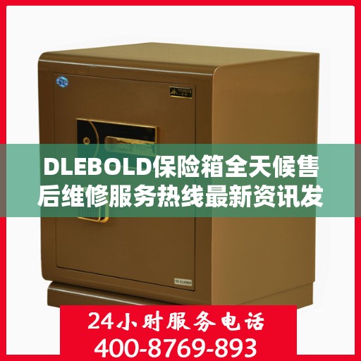 DLEBOLD保险箱全天候售后维修服务热线最新资讯发布