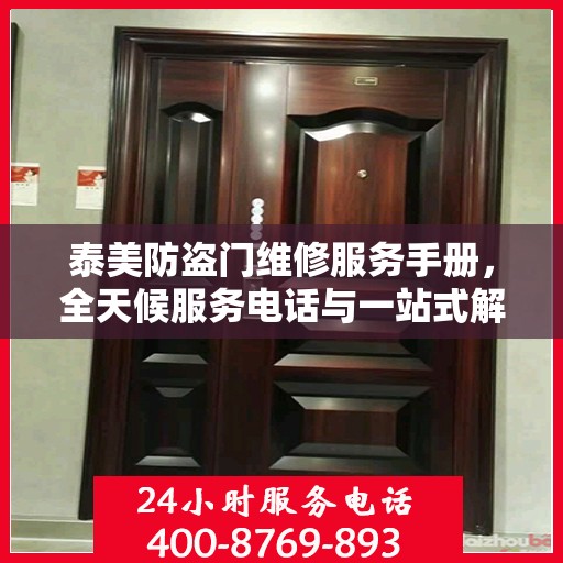 泰美防盗门维修服务手册，全天候服务电话与一站式解决方案