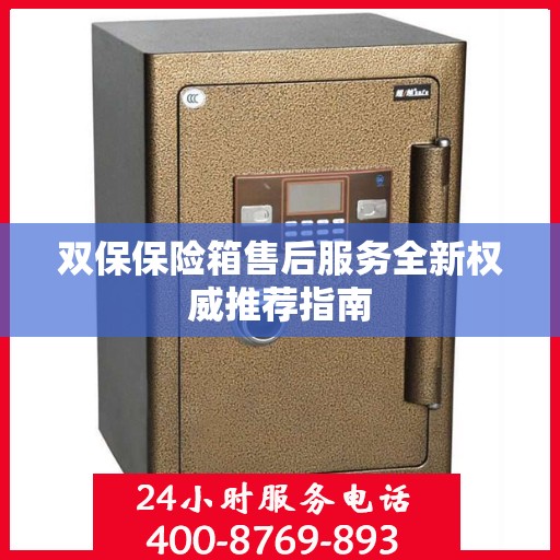 双保保险箱售后服务全新权威推荐指南