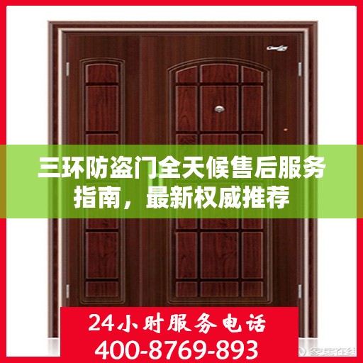 三环防盗门全天候售后服务指南，最新权威推荐