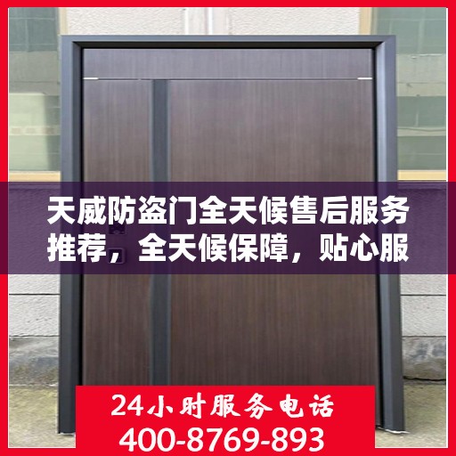 天威防盗门全天候售后服务推荐，全天候保障，贴心服务伴您行