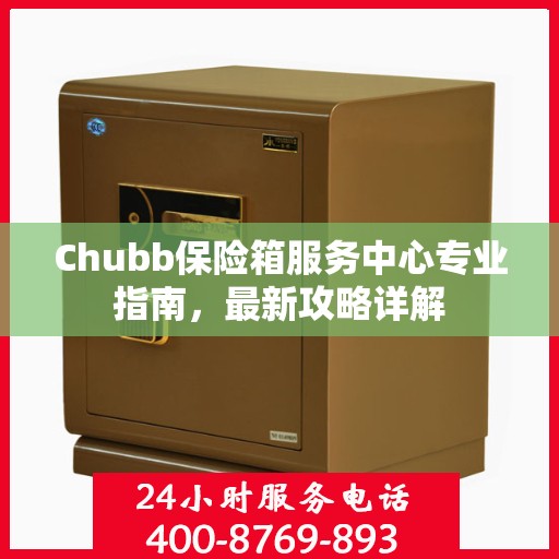 Chubb保险箱服务中心专业指南，最新攻略详解