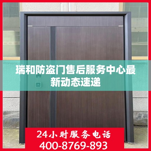 瑞和防盗门售后服务中心最新动态速递